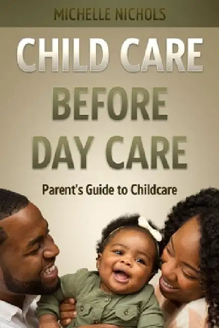 Child Care Before Day Care: Parent's Guide to Child Care by Michelle Nichols