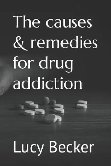 The causes & remedies for drug addiction by Lucy Becker