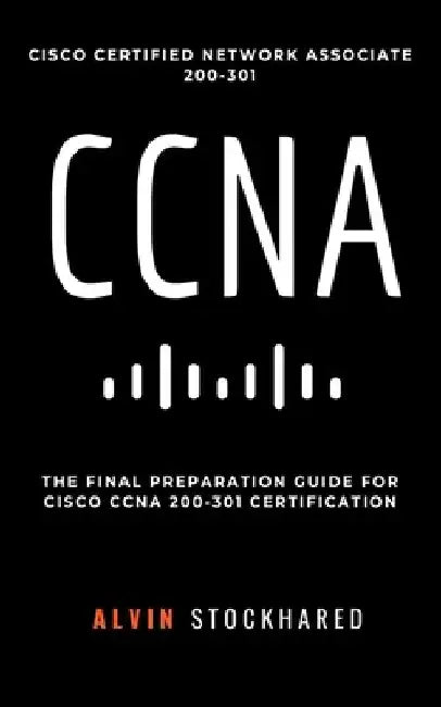 CCNA: Cisco Certified Network Associate: 200-301: Final Preparation for CCNA Certification by Alvin Stockhared