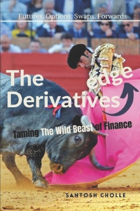 The Derivatives Edge: Taming the Wild Beast of Finance by Santosh Cholle