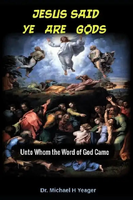 Jesus Said Ye Are Gods: Unto Whom the Word of God Came by Michael H. Yeager