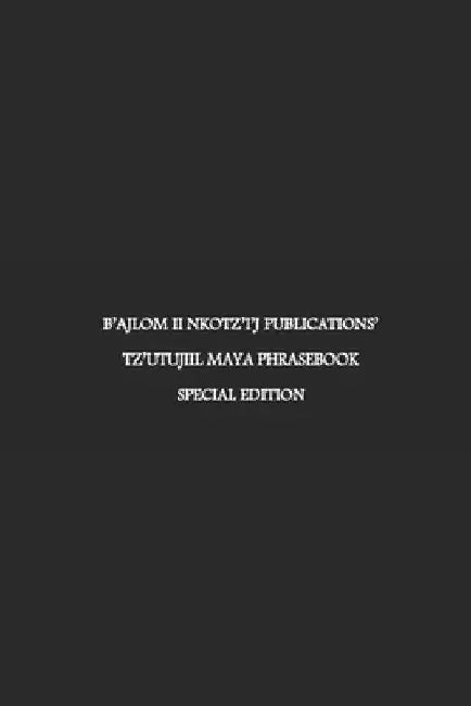 B'ajlom ii Nkotz'i'j Publications' Tz'utujiil Maya Phrasebook: Special Edition by Sandra Chigüela