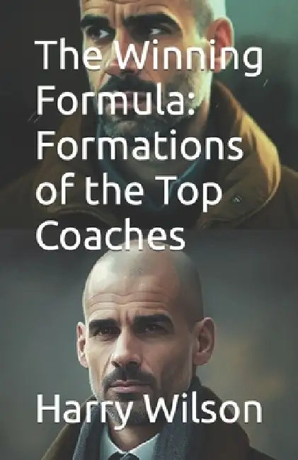 The Winning Formula: Formations of the Top Coaches by Harry Wilson