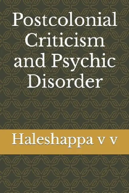 Postcolonial Criticism and Psychic Disorder by Haleshappa V. V.
