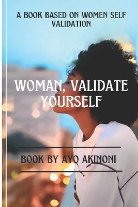 Woman, Validate Yourself: A Book Base On Women Self Validation! by Ayo Akinoni