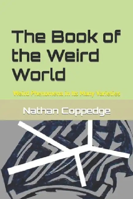 The Book of the Weird World: Weird Phenomena in Its Many Varieties by Nathan Coppedge