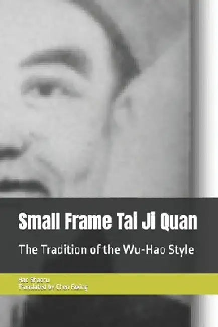 Small Frame Tai Ji Quan: The Tradition of the Wu-Hao Style by Faxing Chen