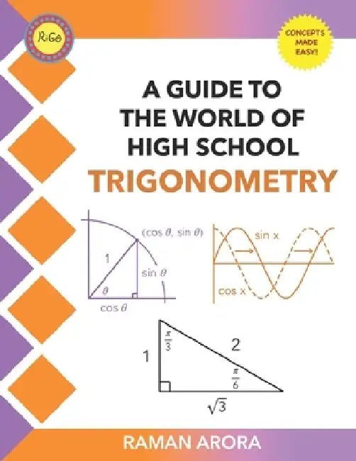 A Guide to the World of High School Trigonometry: A Guide to the World of High School Trigonometry by Raman Arora