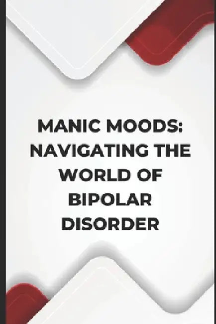 Manic Moods: Navigating the World of Bipolar Disorder by Kenneth Caraballo-Gonzalez