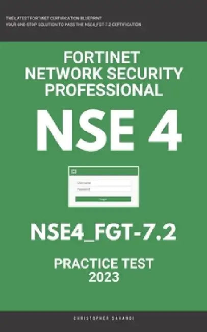 Nse 4: Fortigate: Fortinet Network Security Professional: NSE4_FGT-7.2: Practice Test 2023 by Christopher Sahandi
