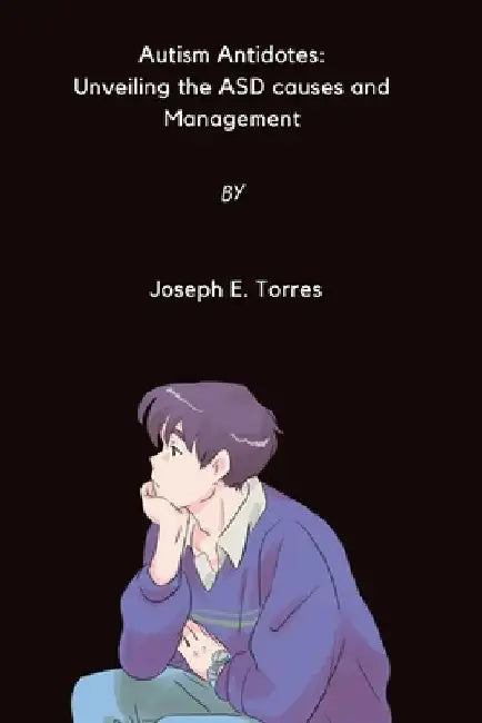 Autism Antidotes: The ASD Causes and Management by Joseph E. Torres