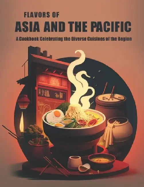 Flavors of Asia and The Pacific: A Cookbook Celebrating the Diverse Cuisines of the Region by Harry M. Weiss