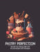 Pastry Perfection: Elevate Your Baking Skills with Proven Recipes and Techniques by Harry M. Weiss