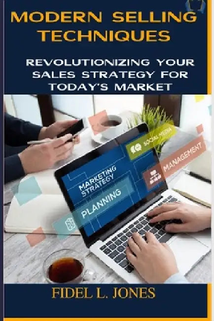 Modern Selling Techniques: Revolutionizing Your Sales Strategy for Today's Market by Fidel L. Jones