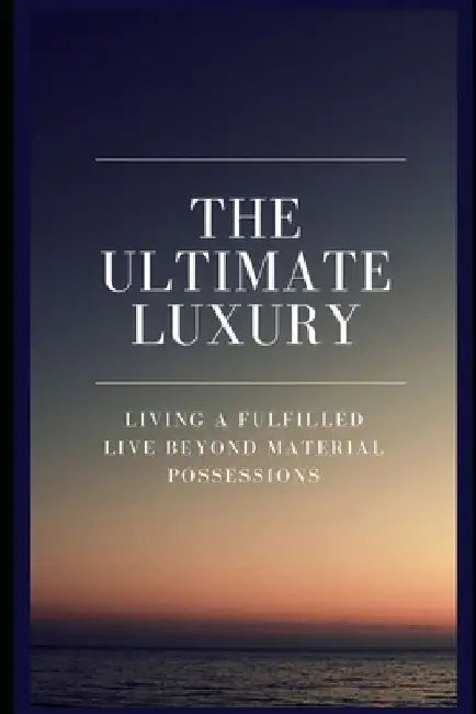 The Ultimate Luxury: Living a Fulfilled Live Beyond Material Possessions by Avery Bennett