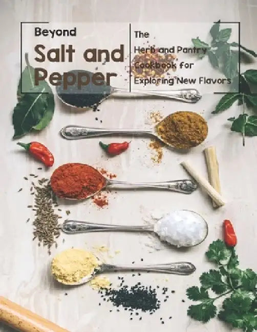 Beyond Salt and Pepper: The Herb and Pantry Cookbook for Exploring New Flavors by Harry M. Weiss