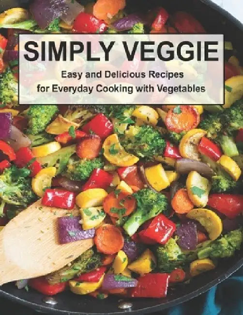 Simply Veggie: Easy and Delicious Recipes for Everyday Cooking with Vegetables by Harry M. Weiss