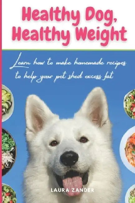 Healthy Dog, Healthy Weight: Learn how to make homemade recipes to help your pet shed excess fat by Laura Zander