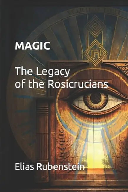 Magic: The Legacy of the Rosicrucians by Elias Rubenstein