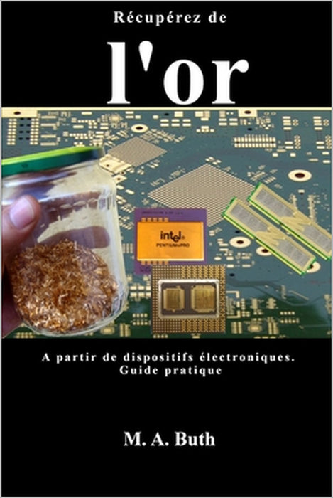 Récupérez de l'or a partir de dispositifs électroniques.: Guide pratique by M. A. Buth