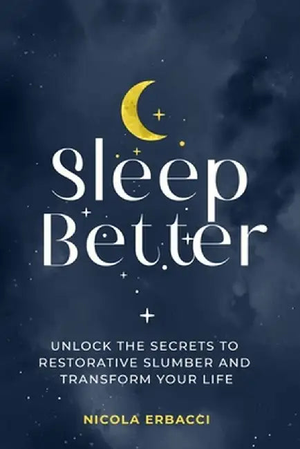 Sleep Better: Unlock the Secrets to Restorative Slumber and Transform Your Life by Erbacci, Nicola