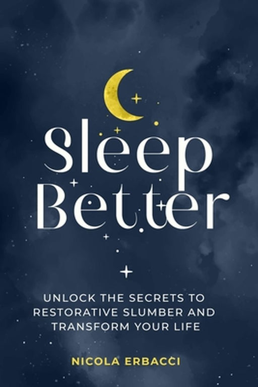 Sleep Better: Unlock the Secrets to Restorative Slumber and Transform Your Life by Erbacci, Nicola