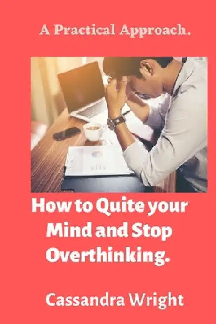 How to Quite your Mind and Stop Overthinking: A Practical Approach by Cassandra Wright