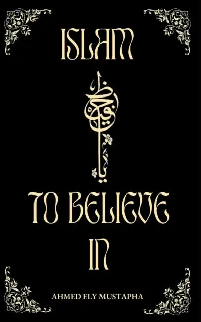 Islam to believe in by Ahmed Ely Mustapha