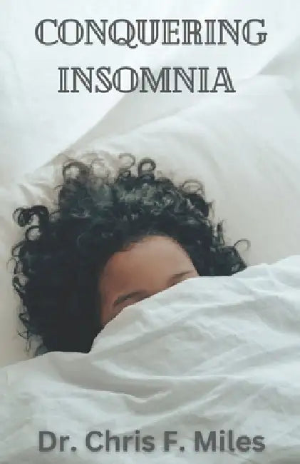 Conquering Insomnia: A Comprehensive Guide to Getting a good night's sleep by Chris F. Miles