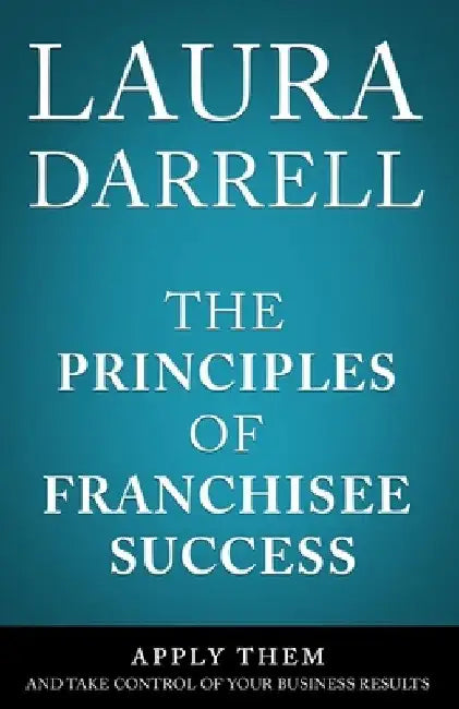 The Principles of Franchisee Success: Apply Them and Take Control of Your Business Results by Laura Darrell -. Ma Leadership
