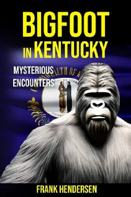 Bigfoot in Kentucky: Mysterious Encounters by Frank Hendersen