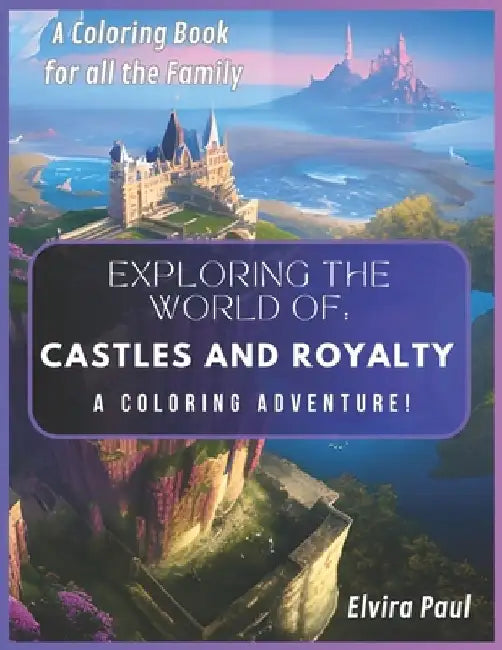 Exploring the World of: Castles and Royalty: A Coloring Adventure! by Elvira Paul