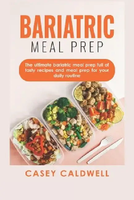 Bariatric Meal Prep: The ultimate Bariatric Meal Prep full of easy but tasty recipes! by Casey Caldwell
