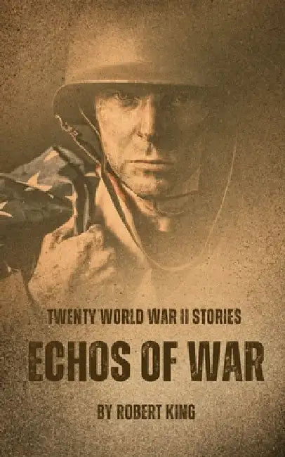 Echos of War: Twenty World War II Stories by Robert King