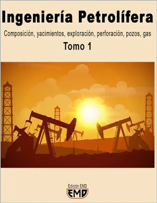Ingeniería Petrolífera: Composición, yacimientos, exploración, perforación, pozos, gas. Tomo 1 by Emd, Edición