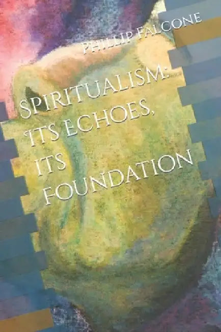 Spiritualism: Its Echoes, its Foundation by Phillip J. Falcone