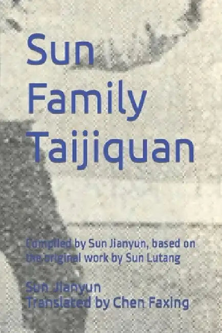 Sun Family Taijiquan: Compiled by Sun Jianyun, based on the original work by Sun Lutang by Faxing Chen