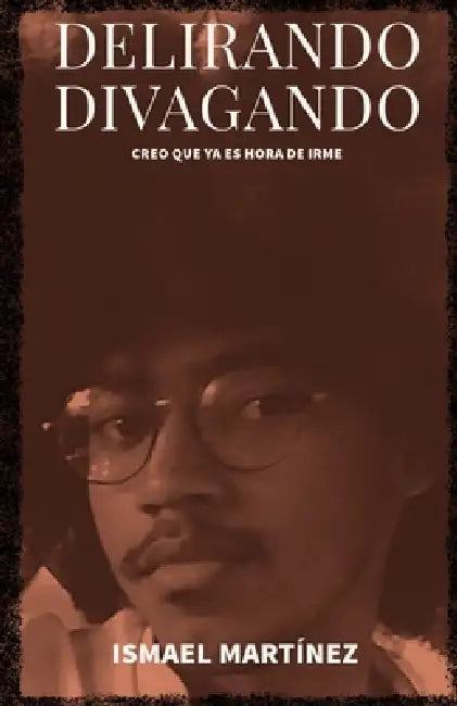 Delirando, Divagando: creo que ya es hora de irme by Ismael Martínez