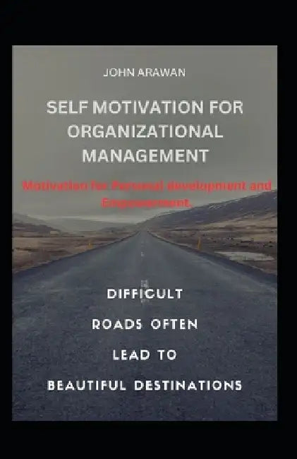Self Motivation for Organizational Management: Motivation for Personal Development and Empowerment by John Arawan