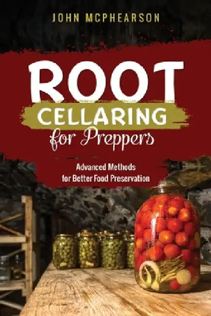 Root Cellaring for Preppers: Advanced Methods for Better Food Preservation by John McPhearson