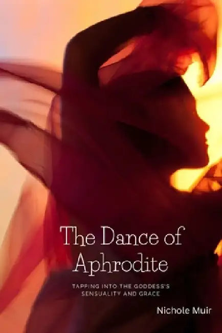 The Dance of Aphrodite: Tapping into the Goddess's Sensuality and Grace by Nichole Muir