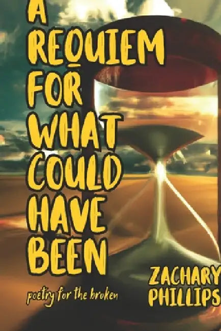 A Requiem For What Could Have Been: Poetry For The Broken by Zachary Phillips