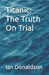 Titanic: The Truth On Trial by Ian Donaldson