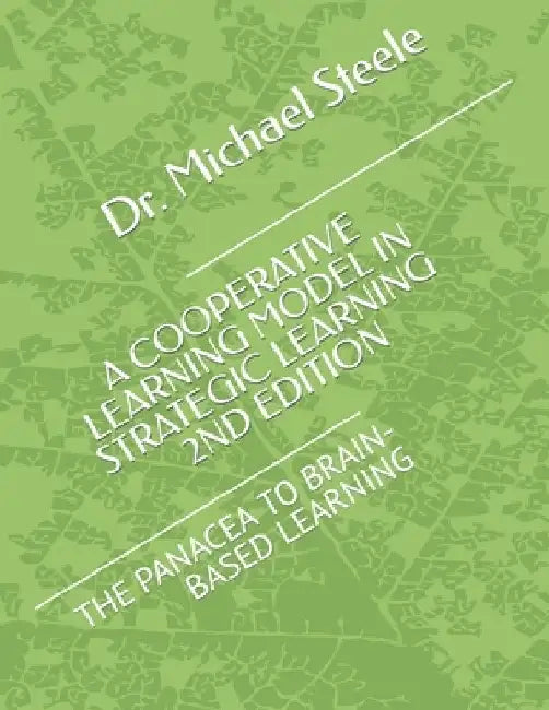 Cooperative Learning Model in Strategic Learning (2nd Edition): The Panacea to Brain-Based Learning by Michael Steele