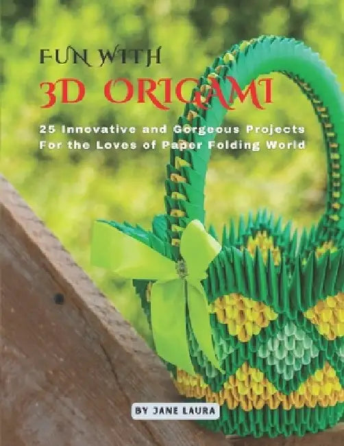 Fun with 3D Origami Art: 25 Innovative and Gorgeous Projects for the Loves of Paper Folding World by Jane Laura