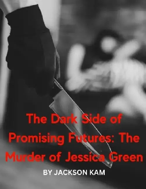 The Dark Side of Promising Futures: The Murder of Jessica Green by Jackson Kam