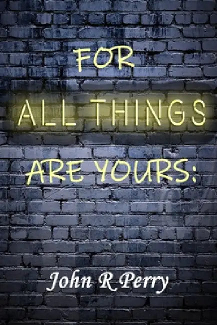 For All Things Are Yours: Given To Us Through Jesus Christ by John R. Perry