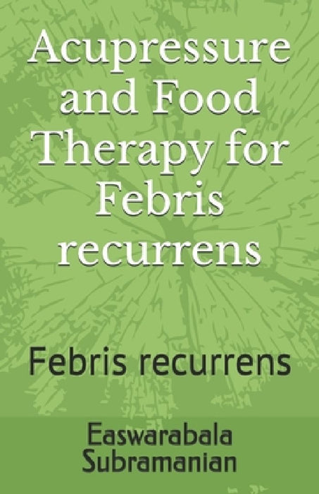 Acupressure and Food Therapy for Febris recurrens: Febris recurrens by Easwarabala Subramanian