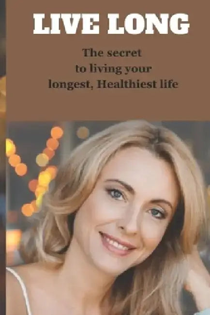 Live long: The secret to living your longest, Healthiest life by Tom Houle