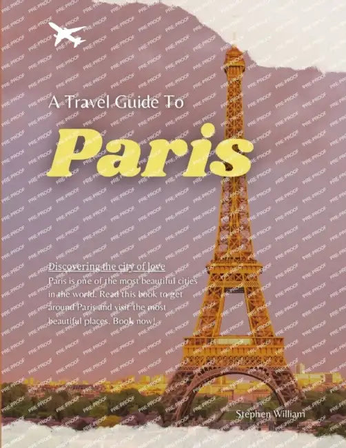 A Travel Guide to Paris: Discovering the City of Love by Stephen William